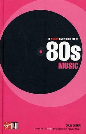 The Virgin Encyclopedia of 80s Music by Colin Larkin