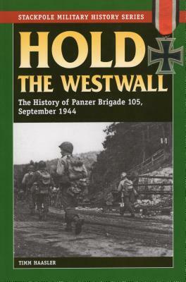 Hold the Westwall: The History of Panzer Brigade 105, September 1944 by Timm Haasler