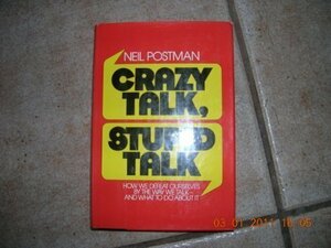Crazy Talk, Stupid Talk: How We Defeat Ourselves by the Way We Talk and What to Do about It by Neil Postman