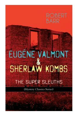 Eugéne Valmont & Sherlaw Kombs: THE SUPER SLEUTHS (Mystery Classics Series): Detective Books: The Siamese Twin of a Bomb-Thrower, Lady Alicia's Emeral by Robert Barr