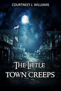 The Little Town Creeps: Werewolves, Folklore and Fiends: Book 1 by Courtneey J. Williams