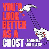 You'd Look Better as a Ghost by Joanna Wallace