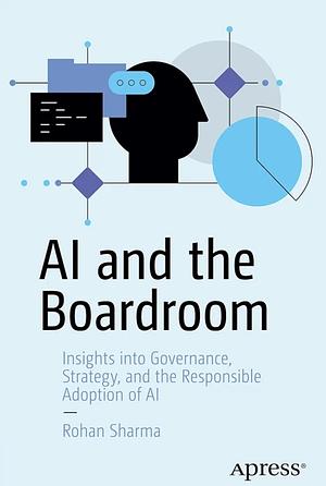 AI and The Boardroom: Insights into Governance, Strategy, and the Responsible Adoption of AI by Rohan Sharma