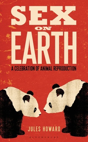 Sex on Earth: A Celebration of Animal Reproduction by Jules Howard