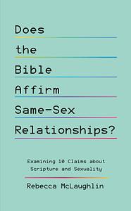 Does the Bible Affirm Same-Sex Relationships?: Examining 10 Claims about Scripture and Sexuality by Rebecca McLaughlin