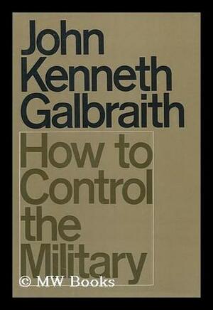 How to Control the Military by John Kenneth Galbraith