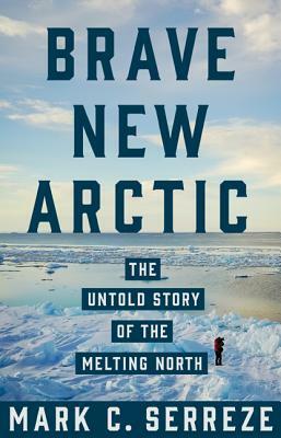 Brave New Arctic: The Untold Story of the Melting North by Mark C. Serreze