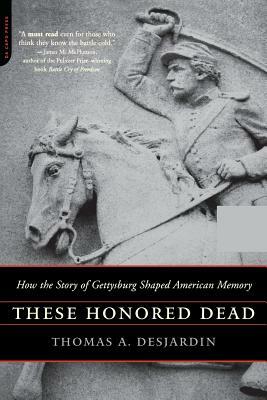 These Honored Dead: How The Story Of Gettysburg Shaped American Memory by Thomas A. Desjardin