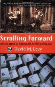 Scrolling Forward, Second Edition: Making Sense of Documents in the Digital Age by David M. Levy, Ruth Ozeki