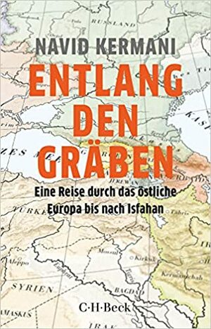 Entlang den Gräben: Eine Reise durch das östliche Europa bis nach Isfahan by Navid Kermani