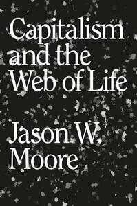 Capitalism in the Web of Life: Ecology and the Accumulation of Capital by Jason W. Moore