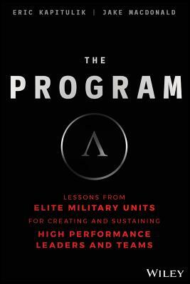 The Program: Lessons from Elite Military Units for Creating and Sustaining High Performance Leaders and Teams by Jake MacDonald, Eric Kapitulik