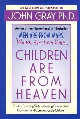 Children Are from Heaven: Positive Parenting Skills for Raising Cooperative, Confident, and Compassionate Children by John Gray