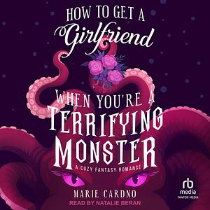 How to Get a Girlfriend (When You're a Terrifying Monster) by Marie Cardno