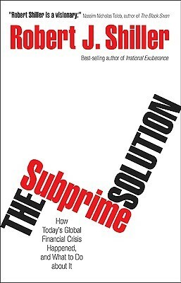 The Subprime Solution: How Today's Global Financial Crisis Happened, and What to Do about It by Robert J. Shiller