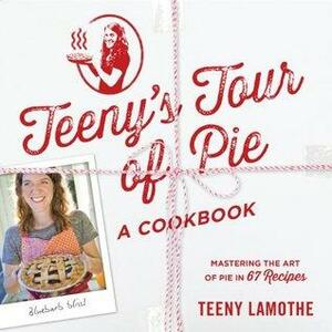 Teeny's Tour of Pie: A Cookbook by Teeny Lamothe