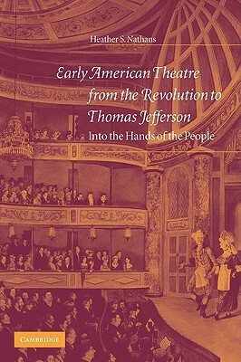 Early American Theatre from the Revolution to Thomas Jefferson: Into the Hands of the People by Heather S. Nathans