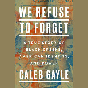 We Refuse to Forget: A True Story of Black Creeks, American Identity, and Power by Caleb Gayle