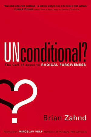 Unconditional?: The call of Jesus to radical forgiveness by Brian Zahnd