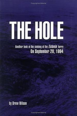 The Hole: Another Look at the Sinking of the Estonia Ferry on September 28, 1994 by Drew Wilson