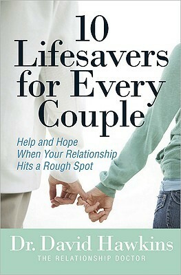 10 Lifesavers for Every Couple: Help and Hope When Your Relationship Hits a Rough Spot by David Hawkins