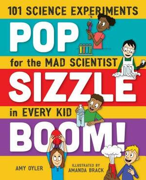 Pop, Sizzle, Boom!: 101 Science Experiments for the Mad Scientist in Every Kid by Amy Oyler