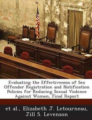 Evaluating the Effectiveness of Sex Offender Registration and Notification Policies for Reducing Sexual Violence Against Women, Final Report by Elizabeth J. Letourneau, Jill S. Levenson