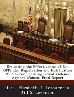 Evaluating the Effectiveness of Sex Offender Registration and Notification Policies for Reducing Sexual Violence Against Women, Final Report by Jill S. Levenson, Elizabeth J. Letourneau