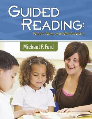 Guided Reading: What's New, and What's Next? by Michael P. Ford