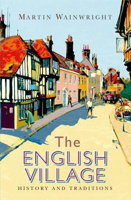 The English Village: History and Traditions by Martin Wainwright