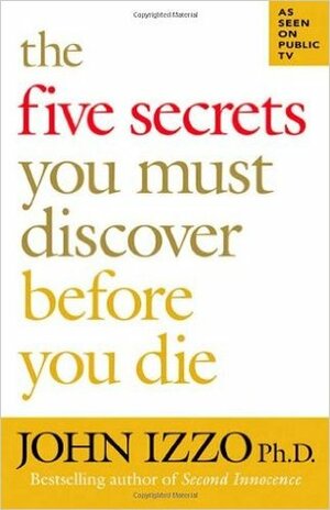 The Five Secrets You Must Discover Before You Die by John Izzo