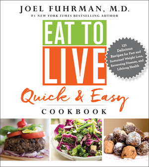 Eat to Live Quick and Easy Cookbook: 131 Delicious Recipes for Fast and Sustained Weight Loss, Reversing Disease, and Lifelong Health by Joel Fuhrman
