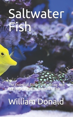 Saltwater Fish: The Essential Guide To Creating And Keeping A Healthy Saltwater Fish by William Donald