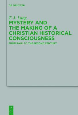 Mystery and the Making of a Christian Historical Consciousness: From Paul to the Second Century by T. J. Lang