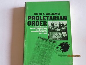 Proletarian Order: Antonio Gramsci, Factory Councils and the Origins of Italian Communism, 1911 - 1921 by Gwyn Alfred Williams