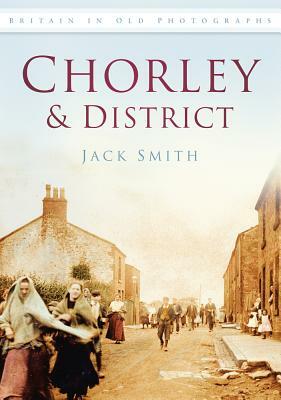 Chorley & District in Old Photographs by Jack Smith