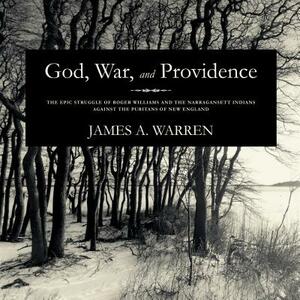 God, War, and Providence: The Epic Struggle of Roger Williams and the Narragansett Indians Against the Puritans of New England by James A. Warren