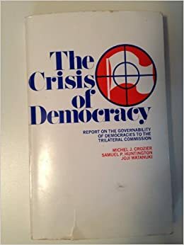 The Crisis of Democracy: Report on the Governability of Democracies to the Trilateral Commission by Joji Watanuki, Samuel P. Huntington, Michel J. Crozier