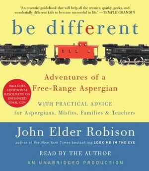 Be Different: Adventures of a Free-Range Aspergian with Practical Advice for Aspergians, Misfits, Families & Teachers by John Elder Robison