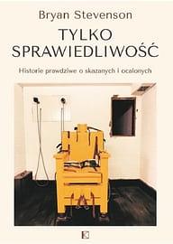 Tylko sprawiedliwość. Historie prawdziwe skazanych i ocalonych by Bryan Stevenson