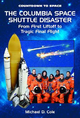 The Columbia Space Shuttle Disaster: From First Liftoff to Tragic Final Flight by Michael D. Cole