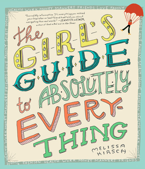 The Girl's Guide to Absolutely Everything: Advice on Absolutely Everything by Melissa Kirsch