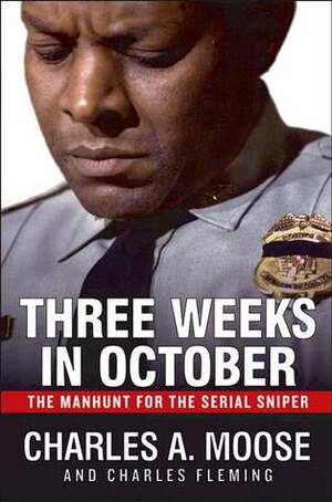 Three Weeks in October The Manhunt for the Serial Sniper by Charles A. Moose, Charles Fleming