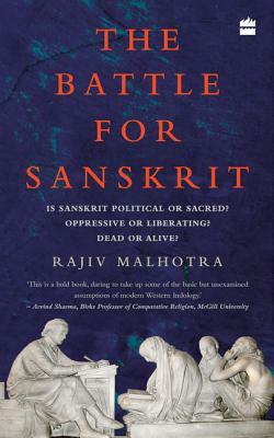 The Battle for Sanskrit: Is Sanskrit Political or Sacred, Oppressive or Liberating, Dead or Alive? by Rajiv Malhotra