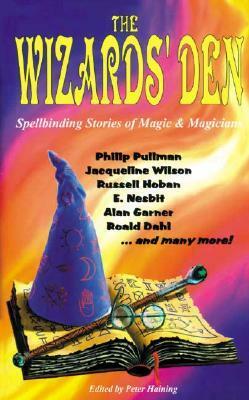 The Wizards' Den: Spellbinding Stories of Magic & Magicians by Peter Haining, Roald Dahl, Jacqueline Wilson, Alan Garner, Philip Pullman, E. Nesbit, Russell Hoban, Diana Wynne Jones