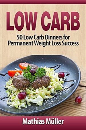 Low Carb Recipes: 50 Low Carb Dinners for Permanent Weight Loss Success by Mathias Müller