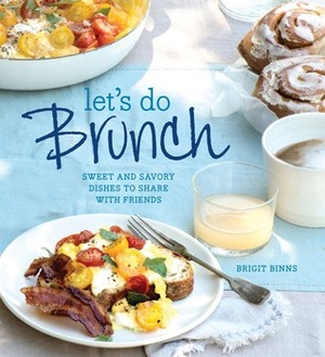 Let's Do Brunch: SweetSavory Dishes to Share with Friends by Brigit Binns