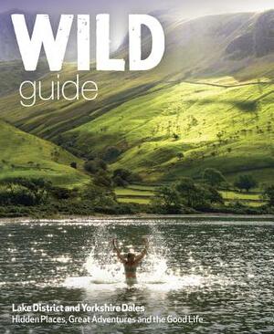 Wild Guide Lake District and Yorkshire Dales: Hidden Places and Great Adventures - Including Bowland and South Pennines by Daniel Start