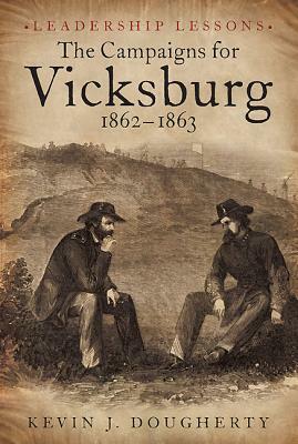 The Campaigns for Vicksburg, 1862-63: Leadership Lessons by Kevin J. Dougherty