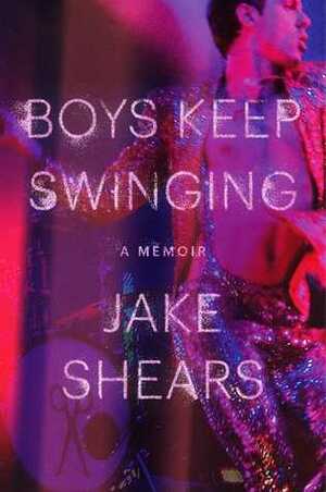 Boys Keep Swinging: A Memoir by Jake Shears